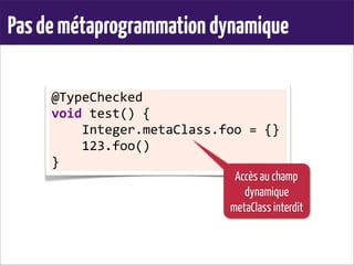 Pasdemétaprogrammationdynamique
@TypeChecked	
  
void	
  test()	
  {
	
  	
  	
  	
  Integer.metaClass.foo	
  =	
  {}
	
  	
  	
  	
  123.foo()
}
Accès au champ
dynamique
metaClass interdit
 