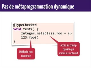 Pasdemétaprogrammationdynamique
@TypeChecked	
  
void	
  test()	
  {
	
  	
  	
  	
  Integer.metaClass.foo	
  =	
  {}
	
  	
  	
  	
  123.foo()
}
Accès au champ
dynamique
metaClass interditMéthode non
reconnue
 