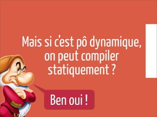 Mais si c’est pô dynamique,
on peut compiler
statiquement ?
Ben oui !
 