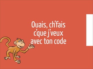 Ouais, ch’fais
c’que j’veux
avec ton code
 