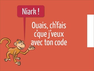 Ouais, ch’fais
c’que j’veux
avec ton code
Niark !
 