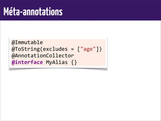 Méta-annotations
@Immutable
@ToString(excludes	
  =	
  ["age"])
@AnnotationCollector
@interface	
  MyAlias	
  {}
 