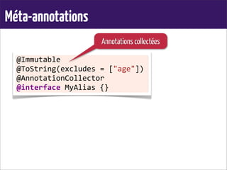 Méta-annotations
@Immutable
@ToString(excludes	
  =	
  ["age"])
@AnnotationCollector
@interface	
  MyAlias	
  {}
Annotations collectées
 