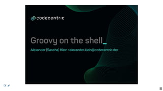 Groovy	on	the	shell_
Alexander	(Sascha)	Klein	<alexander.klein@codecentric.de>
 
1
 
