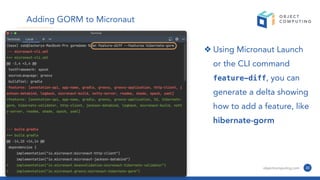 © 2022, Object Computing, Inc. (OCI). All rights reserved. objectcomputing.com 30
Adding GORM to Micronaut
❖ Using Micronaut Launch
or the CLI command
feature-diff, you can
generate a delta showing
how to add a feature, like
hibernate-gorm
 