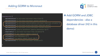 © 2022, Object Computing, Inc. (OCI). All rights reserved. objectcomputing.com 31
Adding GORM to Micronaut
❖ Add GORM and JDBC
dependencies - also a
database driver (H2 in this
demo)
 