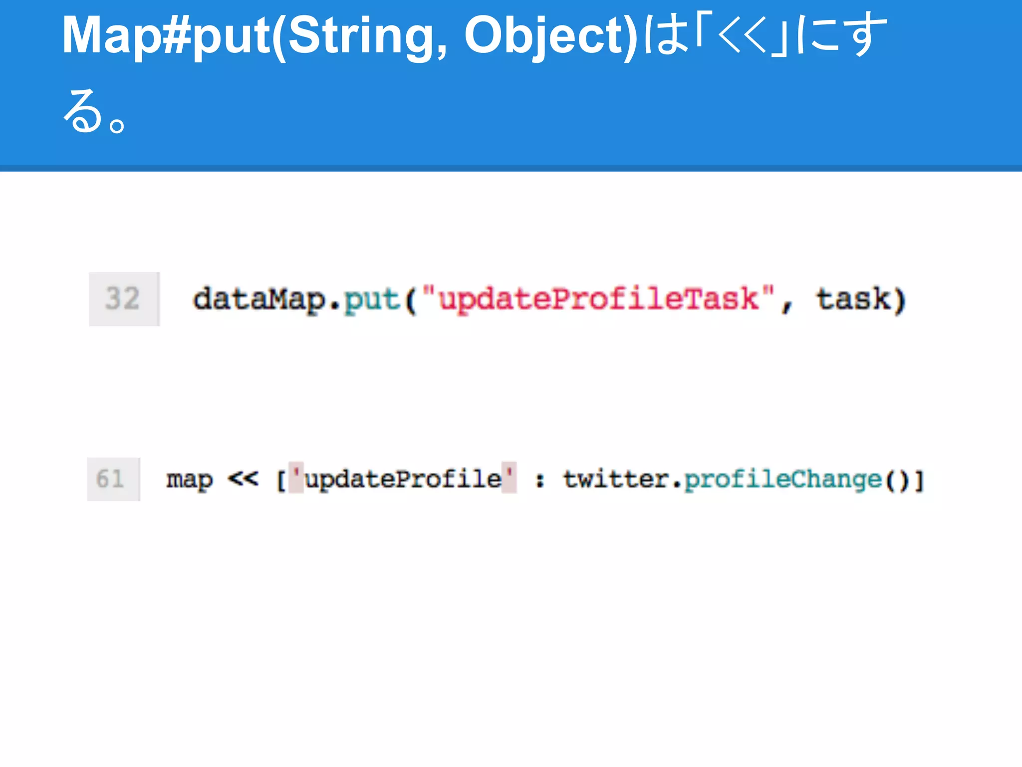 Map#put(String, Object)は「<<」にす
る。
 