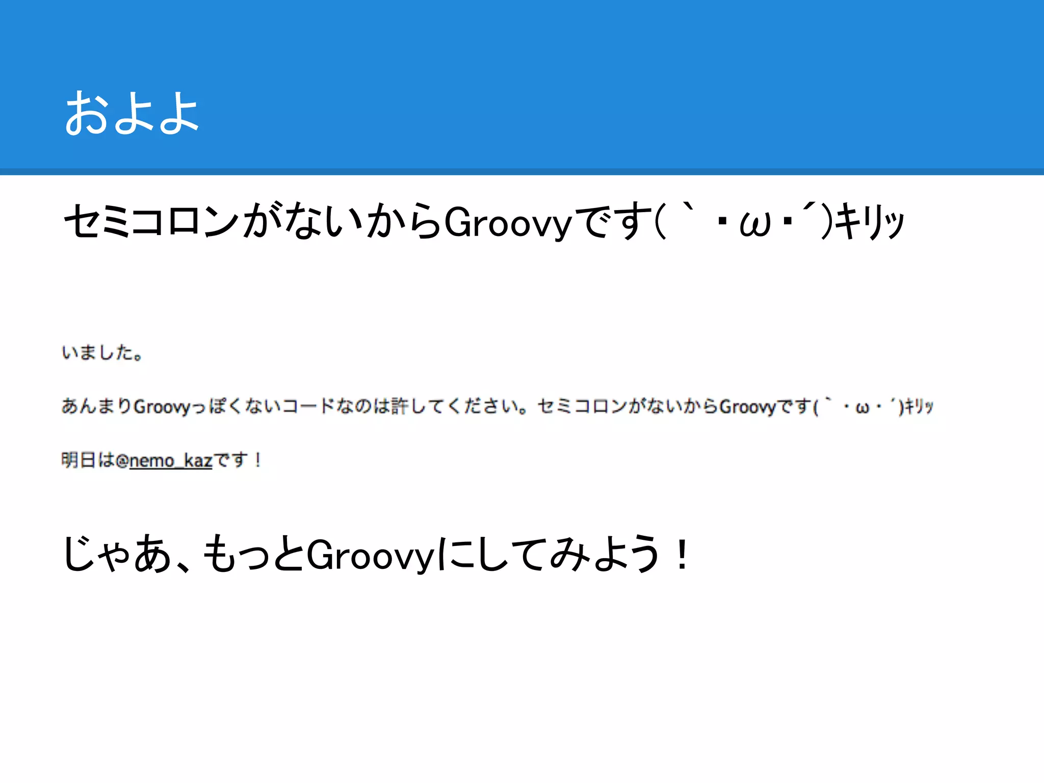 およよ

セミコロンがないからGroovyです( ` ・ω・´)ｷﾘｯ




じゃあ、もっとGroovyにしてみよう！
 