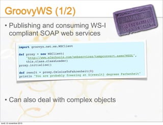 GroovyWS (1/2)
• Publishing and consuming WS-I
compliant SOAP web services
• Can also deal with complex objects
90
import ...