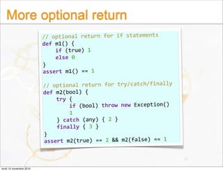 More optional return
// optional return for if statements
def m1() {
    if (true) 1
    else 0
}
assert m1() == 1
// opti...