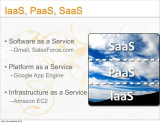 IaaS, PaaS, SaaS
• Software as a Service
–Gmail, SalesForce.com
• Platform as a Service
–Google App Engine
• Infrastructur...