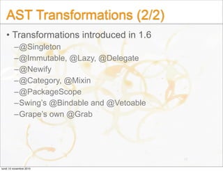 AST Transformations (2/2)
• Transformations introduced in 1.6
–@Singleton
–@Immutable, @Lazy, @Delegate
–@Newify
–@Categor...