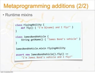 Metaprogramming additions (2/2)
• Runtime mixins
class FlyingAbility {
    def fly() { "I'm ${name} and I fly!" }
}
class ...