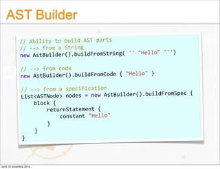 AST Builder
// Ability to build AST parts
// ‐‐> from a String
new AstBuilder().buildFromString(''' "Hello" ''')
// ‐‐> fr...