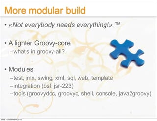 More modular build
• «Not everybody needs everything!» ™
• A lighter Groovy-core
–what’s in groovy-all?
• Modules
–test, j...
