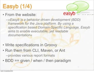 Easyb (1/4)
• From the website:
–«Easyb is a behavior driven development (BDD)
framework for the Java platform. By using a...