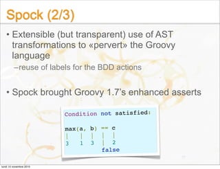 Spock (2/3)
• Extensible (but transparent) use of AST
transformations to «pervert» the Groovy
language
–reuse of labels fo...