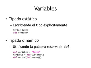 Variables
• Tipado estático
  – Escribiendo el tipo explícitamente



• Tipado dinámico
  – Utilizando la palabra reservada def
 