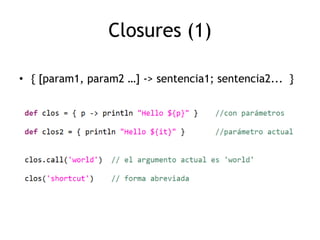 Closures (1)

• { [param1, param2 …] -> sentencia1; sentencia2... }
 