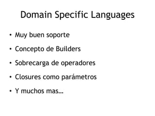 Domain Specific Languages

• Muy buen soporte

• Concepto de Builders

• Sobrecarga de operadores

• Closures como parámetros

• Y muchos mas…
 