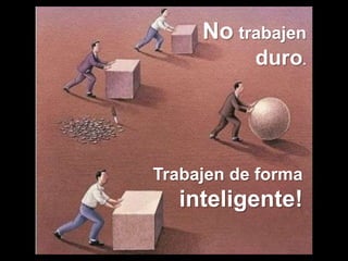 No trabajen
           duro.




Trabajen de forma
  inteligente!
 