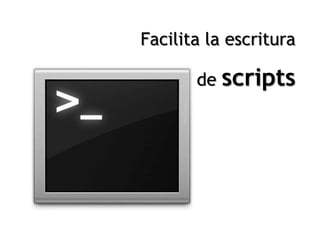 Facilita la escritura

       de scripts
 