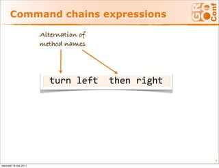 Command chains expressions

                       Alternation of
                       method names




                         turn left  then right 




                                                  7
mercredi 18 mai 2011
 