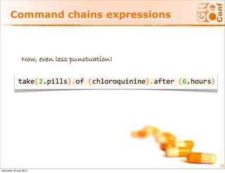 Command chains expressions



               Now, even less punctuation!

                (       ).   (             ).      (       )
            take 2.pills  of  chloroquinine  after  6.hours




                                                               10
mercredi 18 mai 2011
 