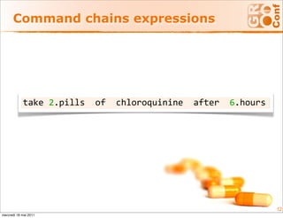 Command chains expressions




            take 2.pills  of  chloroquinine  after  6.hours




                                                              12
mercredi 18 mai 2011
 