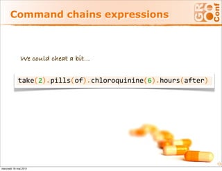Command chains expressions



              We could cheat a bit...

                ( ).     (  ).             ( ).     (     )
            take 2  pills of  chloroquinine 6  hours after




                                                              13
mercredi 18 mai 2011
 