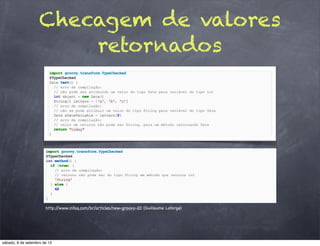 Checagem de valores
                        retornados




                       http://www.infoq.com/br/articles/new-groovy-20 (Guillaume Laforge)




sábado, 8 de setembro de 12
 