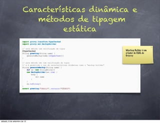 Características dinâmica e
                          métodos de tipagem
                                 estática

                                              Markup Builder é um
                                              criador de XML do
                                              Grov vy




sábado, 8 de setembro de 12
 