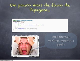 Um pouco mais de fluxo de
                           Tipagem...




                                     Você alterou a
                                   Variável. Agora me
                                         perdi!



sábado, 8 de setembro de 12
 