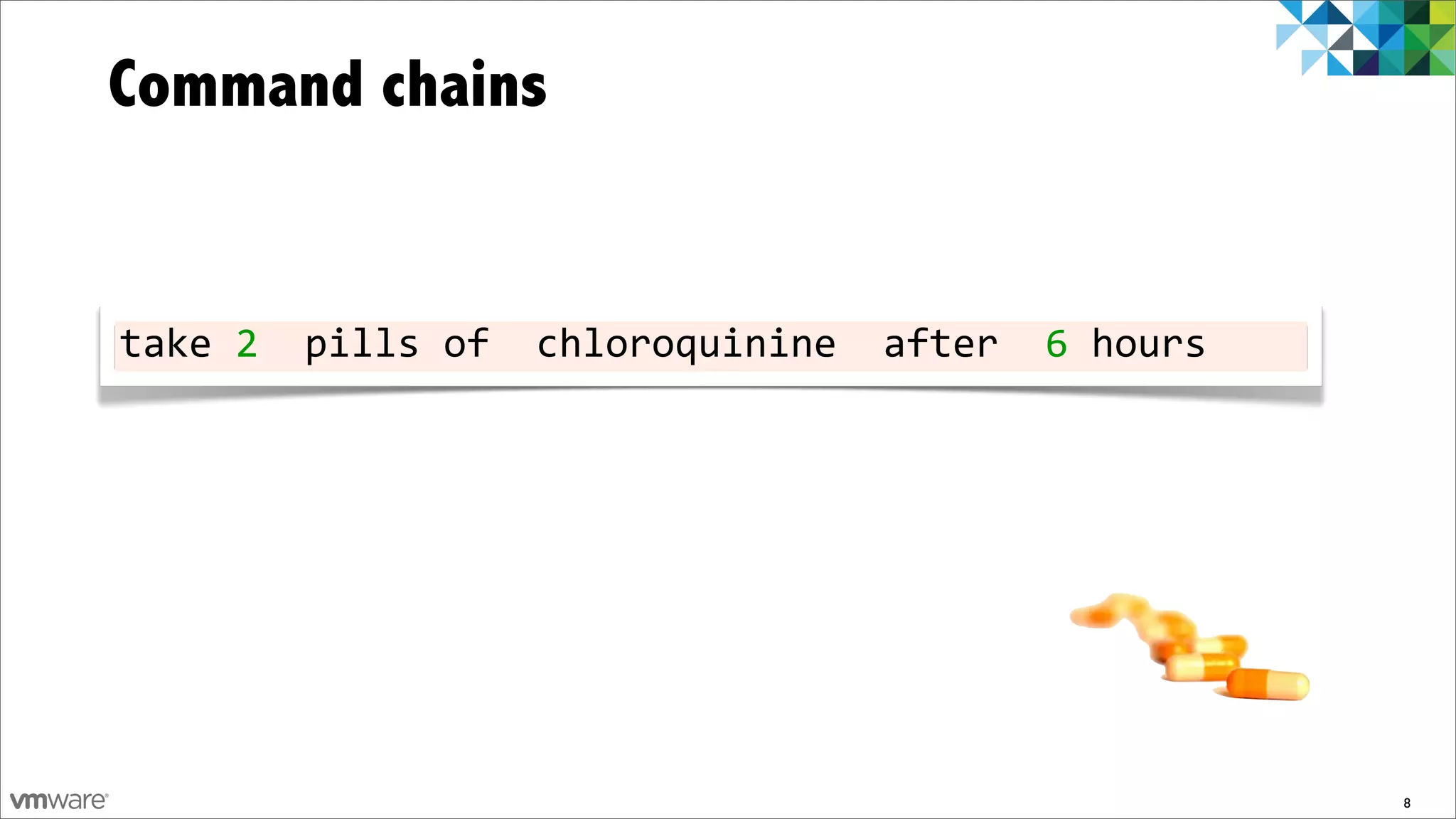 Command chains


take	
  2	
  	
  pills	
  of	
  	
  chloroquinine	
  	
  after	
  	
  6	
  hours




                                                                                   8
 