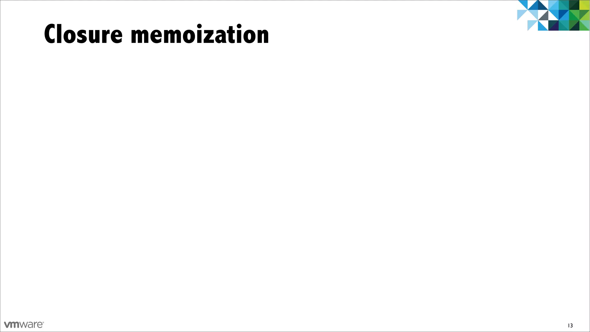 Closure memoization




                      13
 