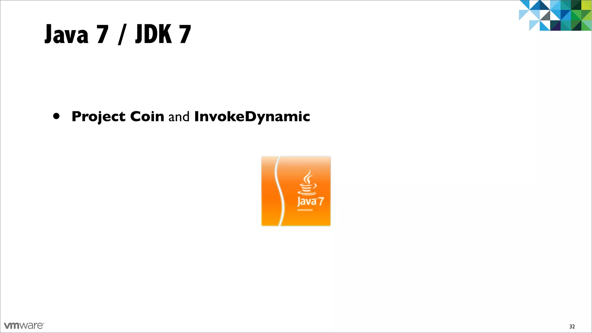 Java 7 / JDK 7

•   Project Coin and InvokeDynamic




                                     32
 