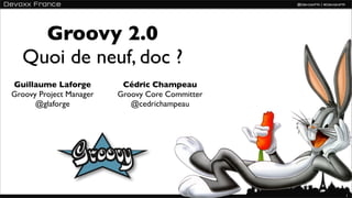 Groovy 2.0
  Quoi de neuf, doc ?
Guillaume Laforge         Cédric Champeau
Groovy Project Manager   Groovy Core Committer
      @glaforge             @cedrichampeau




                                                 1
 