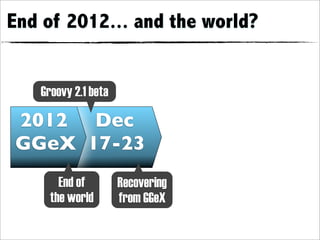 End of 2012... and the world?


   Groovy 2.1 beta

2012 Dec
GGeX 17-23
       End of        Recovering
     the world       from GGeX
 