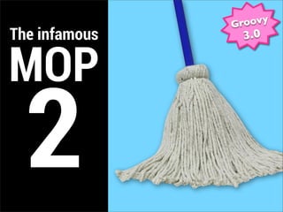 Groovy
The infamous    3.0


MOP
  2
 