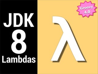 oovy




          λ
          Gr



JDK
           4.0




 8
Lambdas
 