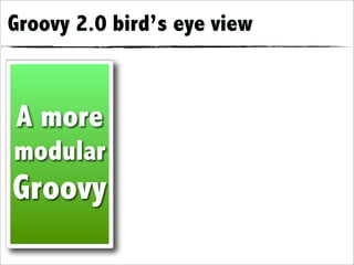 Groovy 2.0 bird’s eye view



A more
modular
Groovy
 