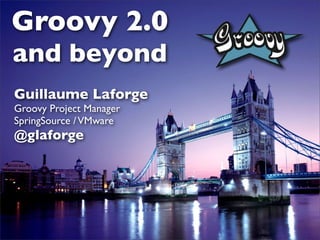 Groovy 2.0
and beyond
Guillaume Laforge
Groovy Project Manager
SpringSource / VMware
@glaforge
 