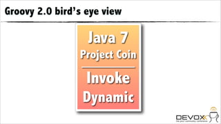 Groovy 2.0 bird’s eye view

                  Java 7
                Project Coin

                  Invoke
                 Dynamic
 