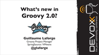 What’s new in
Groovy 2.0?


 Guillaume Laforge
  Groovy Project Manager
  SpringSource / VMware
     @glaforge
 
