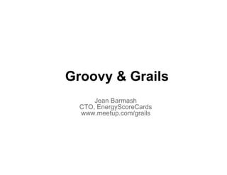 Groovy & Grails
      Jean Barmash
  CTO, EnergyScoreCards
  www.meetup.com/grails
 