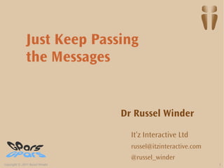 Just Keep Passing
               the Messages


                                 Dr Russel Winder

                                   It’z Interactive Ltd
                                   russel@itzinteractive.com
                                   @russel_winder
Copyright © 2011 Russel Winder                                 1
 