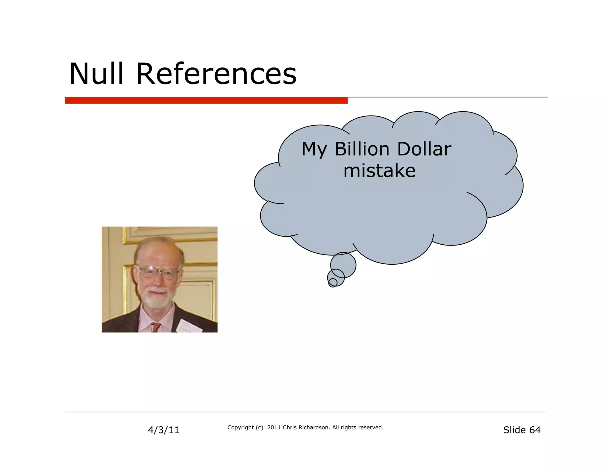 Null References

                                        My Billion Dollar
                                            mistake




     4/3/11   Copyright (c) 2011 Chris Richardson. All rights reserved.
                                                                          Slide 64
 