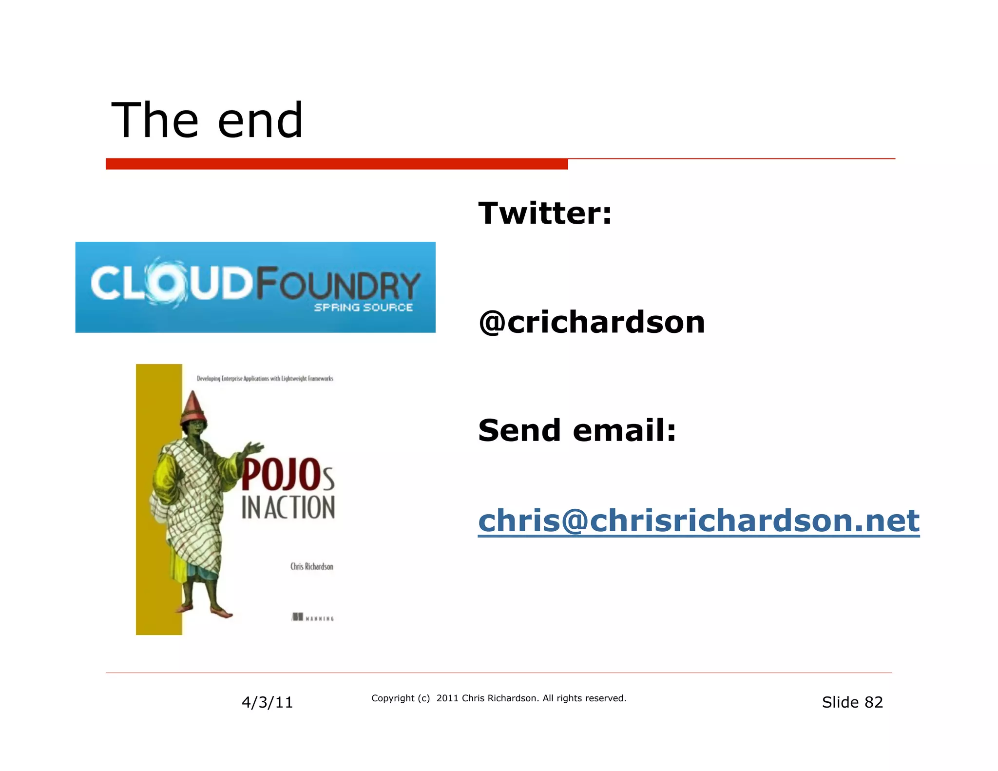 The end
                                    Twitter:


                                    @crichardson


                                    Send email:

                                    chris@chrisrichardson.net




    4/3/11   Copyright (c) 2011 Chris Richardson. All rights reserved.
                                                                         Slide 82
 