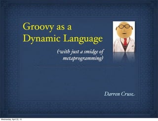 Groovy as a
Dynamic Language
Darren Cruse
(with just a smidge of
metaprogramming)
Wednesday, April 22, 15
 
