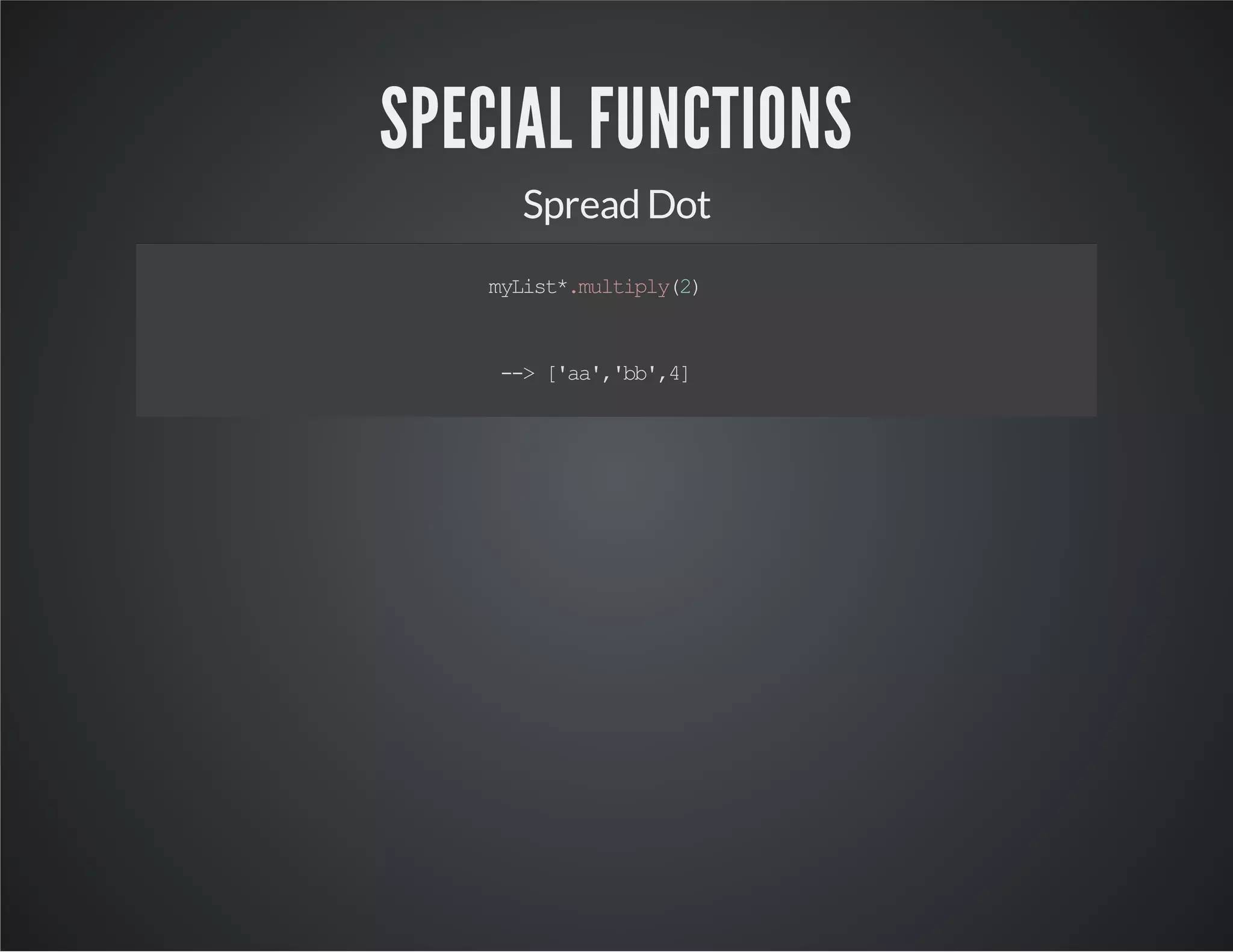 Lists defmyList=['a','b',2] myList.multiply(2) -->['a','b','2','a','b','2'] 